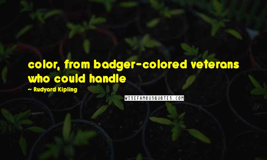 Rudyard Kipling Quotes: color, from badger-colored veterans who could handle