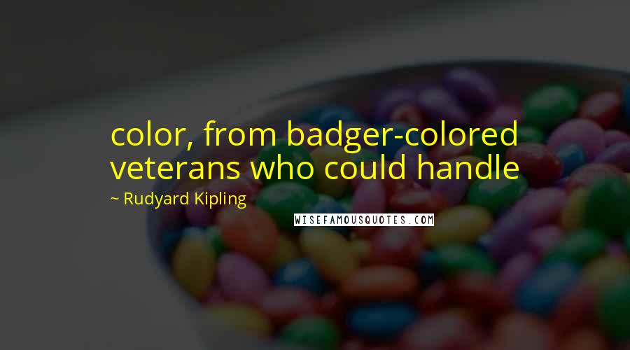 Rudyard Kipling Quotes: color, from badger-colored veterans who could handle