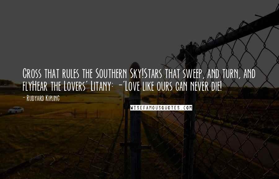 Rudyard Kipling Quotes: Cross that rules the Southern Sky!Stars that sweep, and turn, and flyHear the Lovers' Litany: -'Love like ours can never die!