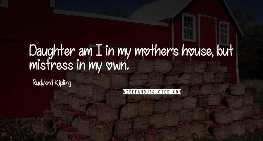 Rudyard Kipling Quotes: Daughter am I in my mother's house, but mistress in my own.