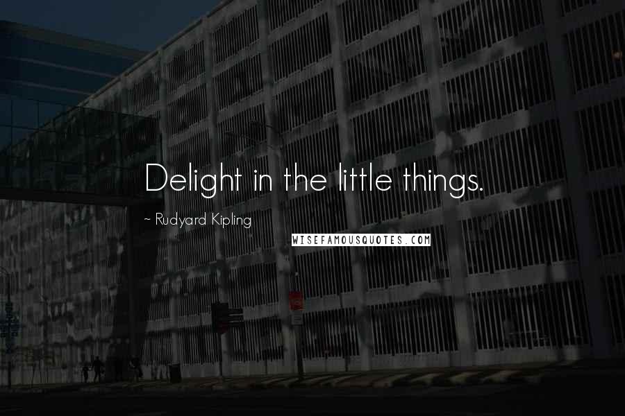 Rudyard Kipling Quotes: Delight in the little things.