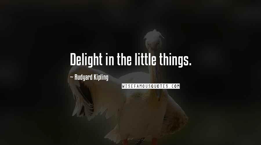 Rudyard Kipling Quotes: Delight in the little things.