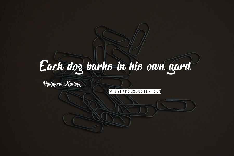 Rudyard Kipling Quotes: Each dog barks in his own yard!