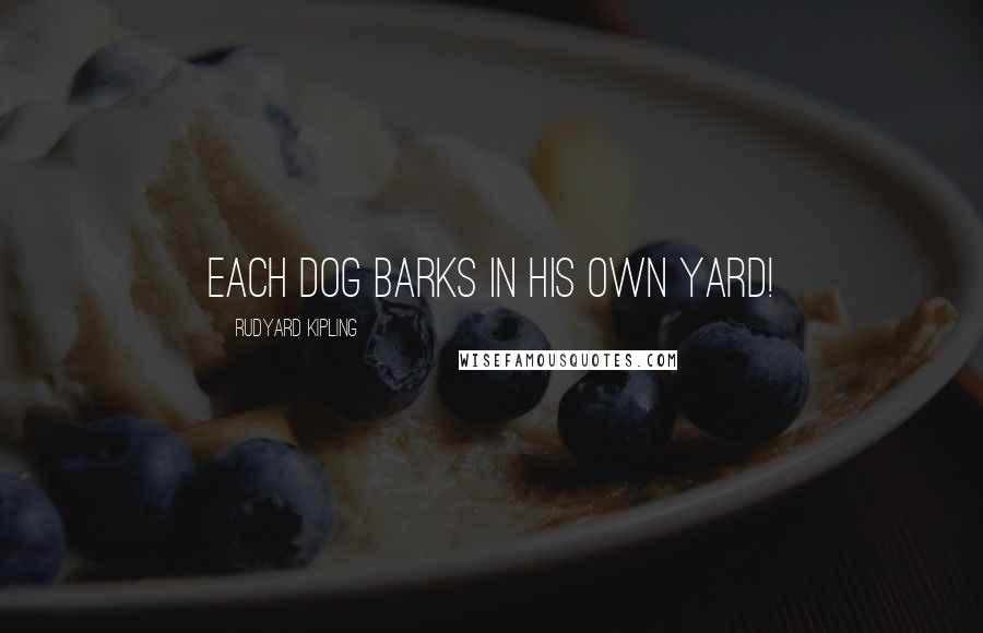 Rudyard Kipling Quotes: Each dog barks in his own yard!