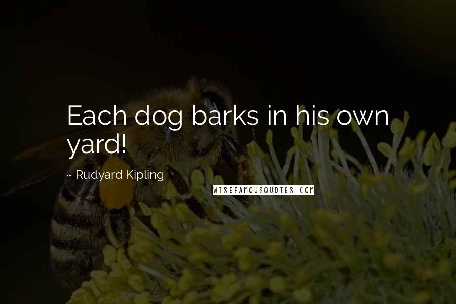 Rudyard Kipling Quotes: Each dog barks in his own yard!