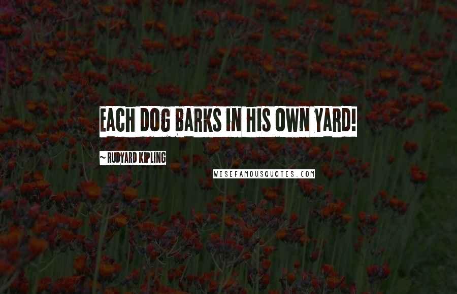 Rudyard Kipling Quotes: Each dog barks in his own yard!