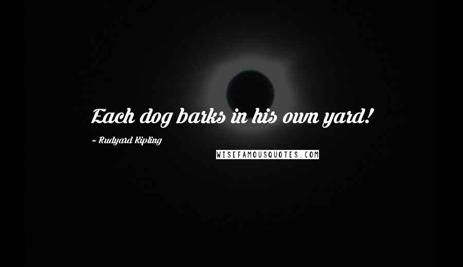 Rudyard Kipling Quotes: Each dog barks in his own yard!