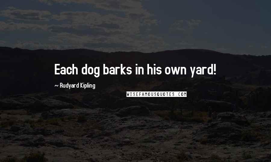 Rudyard Kipling Quotes: Each dog barks in his own yard!