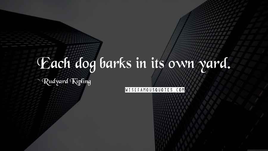 Rudyard Kipling Quotes: Each dog barks in its own yard.