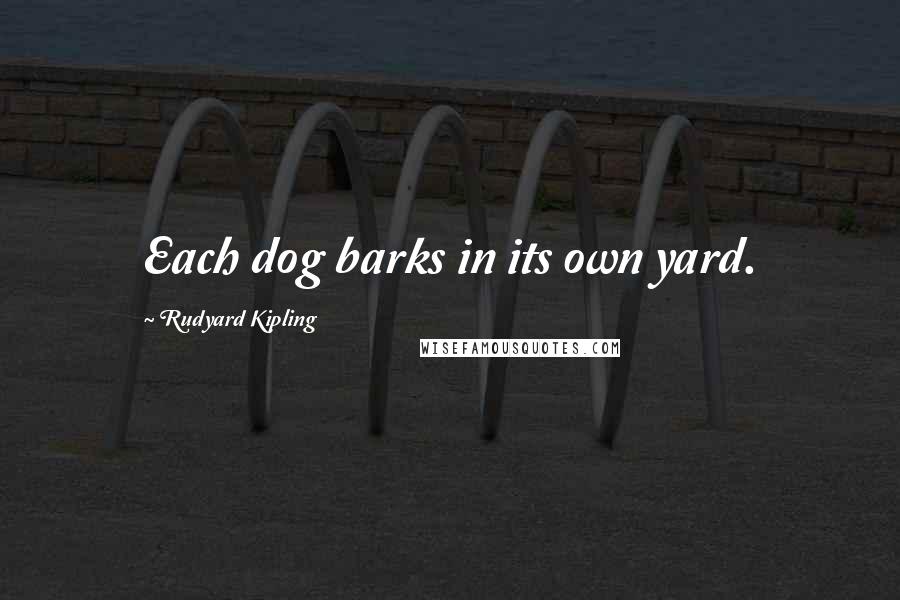 Rudyard Kipling Quotes: Each dog barks in its own yard.