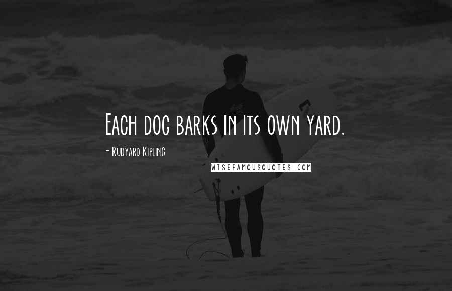 Rudyard Kipling Quotes: Each dog barks in its own yard.