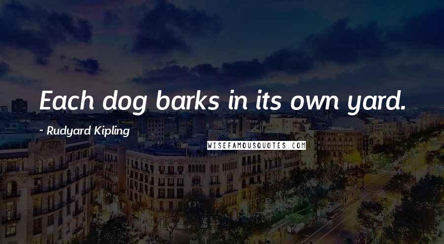 Rudyard Kipling Quotes: Each dog barks in its own yard.