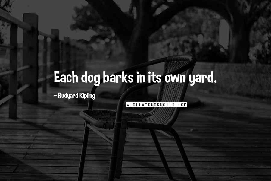 Rudyard Kipling Quotes: Each dog barks in its own yard.