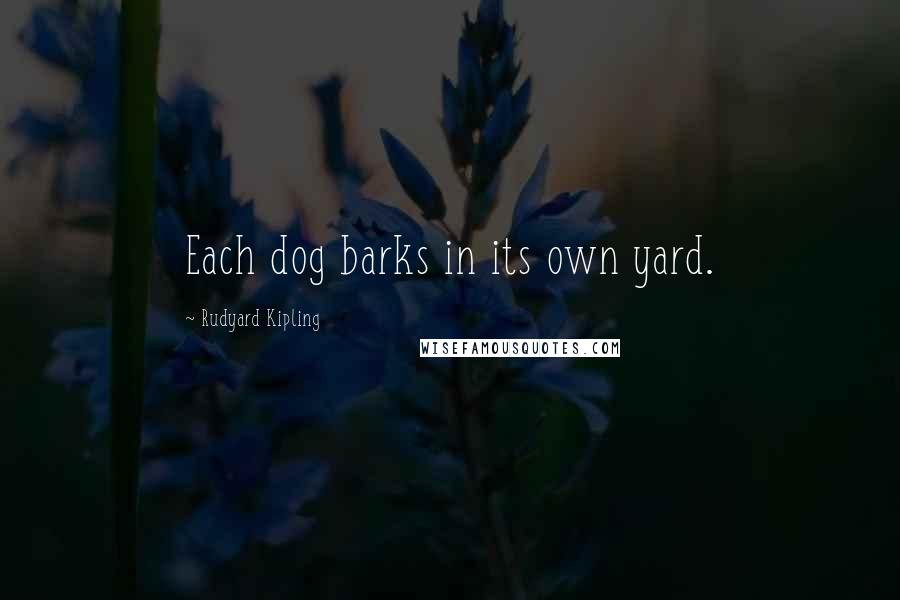 Rudyard Kipling Quotes: Each dog barks in its own yard.