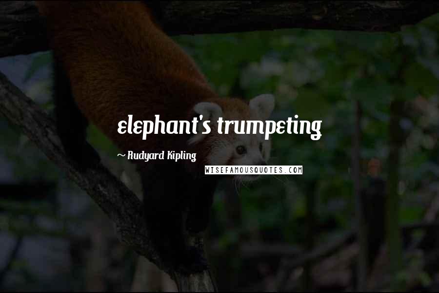 Rudyard Kipling Quotes: elephant's trumpeting