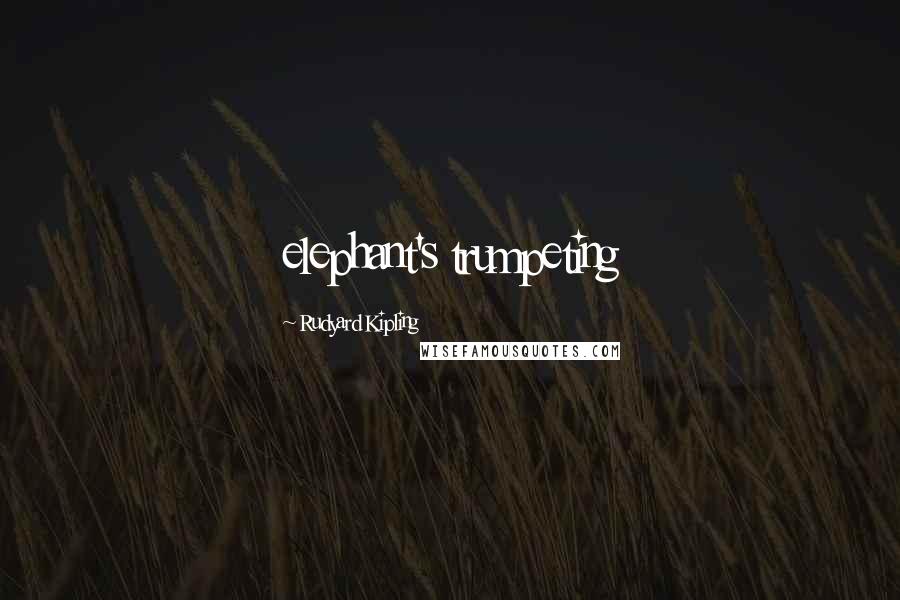 Rudyard Kipling Quotes: elephant's trumpeting