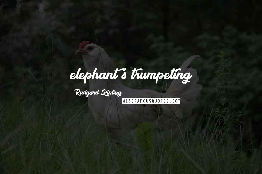 Rudyard Kipling Quotes: elephant's trumpeting