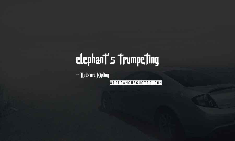 Rudyard Kipling Quotes: elephant's trumpeting