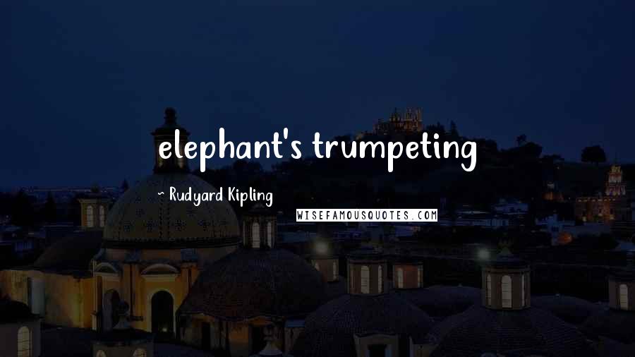 Rudyard Kipling Quotes: elephant's trumpeting