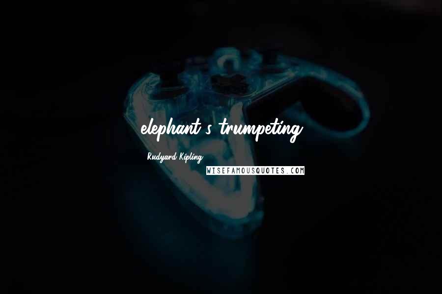 Rudyard Kipling Quotes: elephant's trumpeting