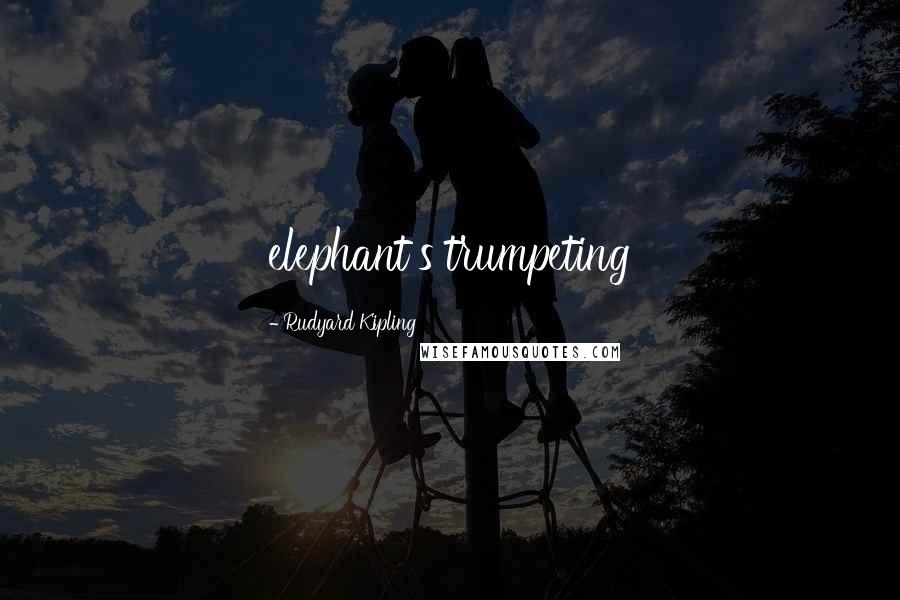 Rudyard Kipling Quotes: elephant's trumpeting