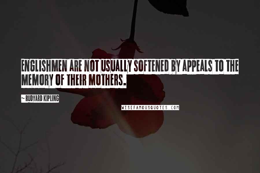 Rudyard Kipling Quotes: Englishmen are not usually softened by appeals to the memory of their mothers.