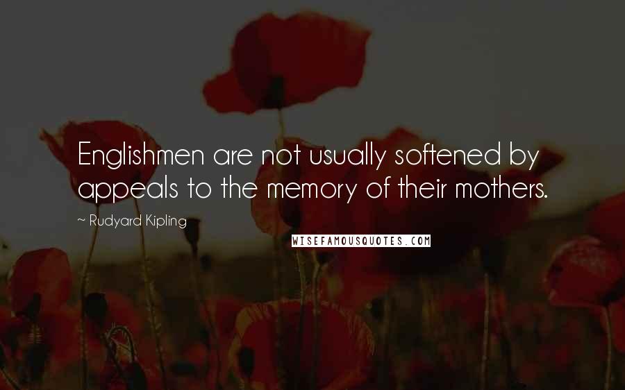 Rudyard Kipling Quotes: Englishmen are not usually softened by appeals to the memory of their mothers.