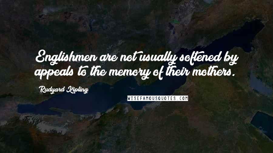 Rudyard Kipling Quotes: Englishmen are not usually softened by appeals to the memory of their mothers.