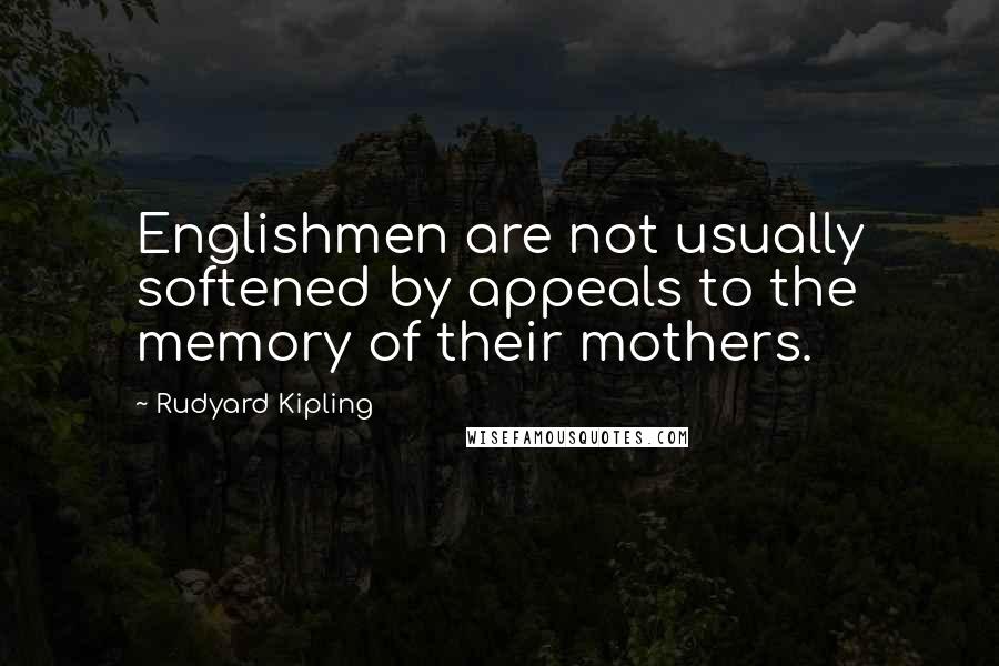 Rudyard Kipling Quotes: Englishmen are not usually softened by appeals to the memory of their mothers.