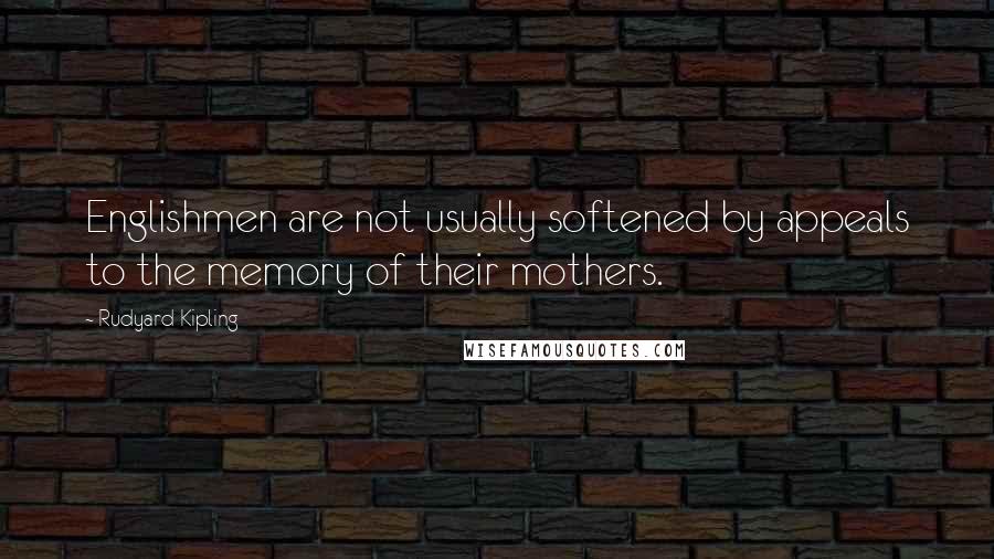 Rudyard Kipling Quotes: Englishmen are not usually softened by appeals to the memory of their mothers.