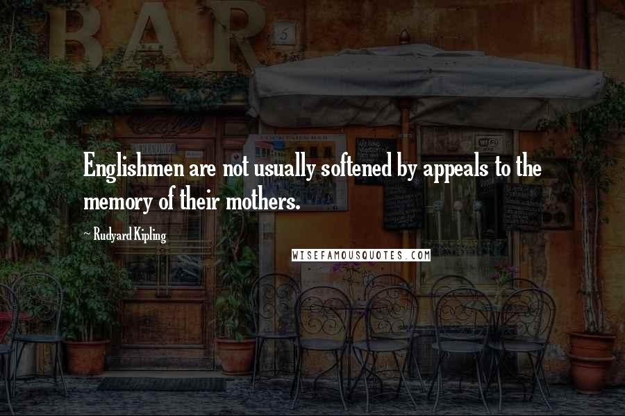 Rudyard Kipling Quotes: Englishmen are not usually softened by appeals to the memory of their mothers.