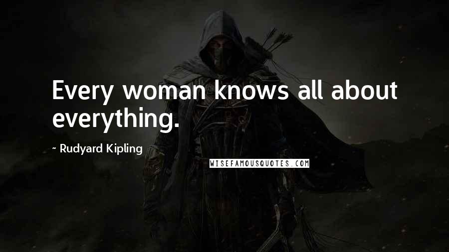 Rudyard Kipling Quotes: Every woman knows all about everything.