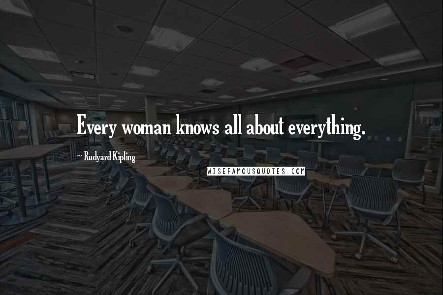 Rudyard Kipling Quotes: Every woman knows all about everything.