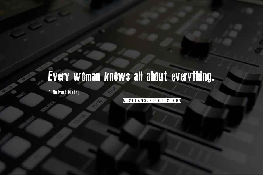 Rudyard Kipling Quotes: Every woman knows all about everything.