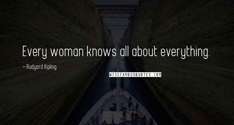 Rudyard Kipling Quotes: Every woman knows all about everything.