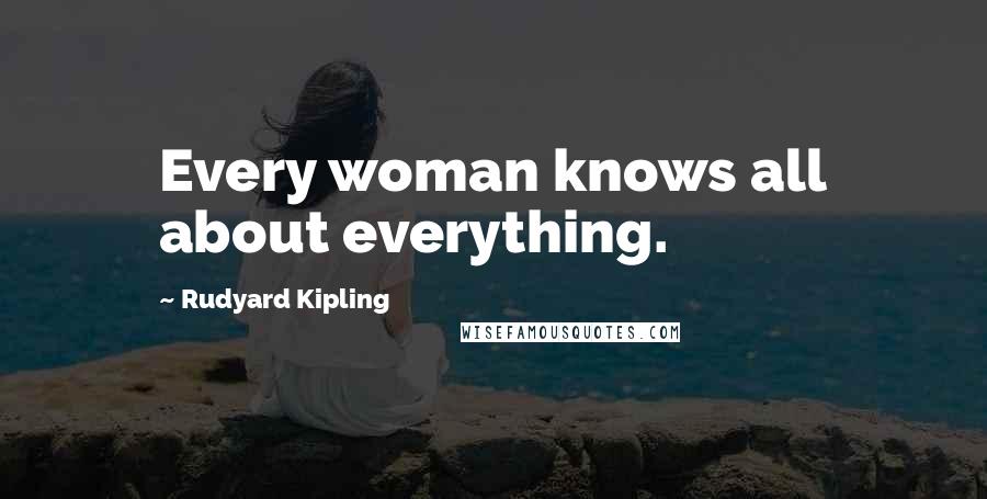 Rudyard Kipling Quotes: Every woman knows all about everything.