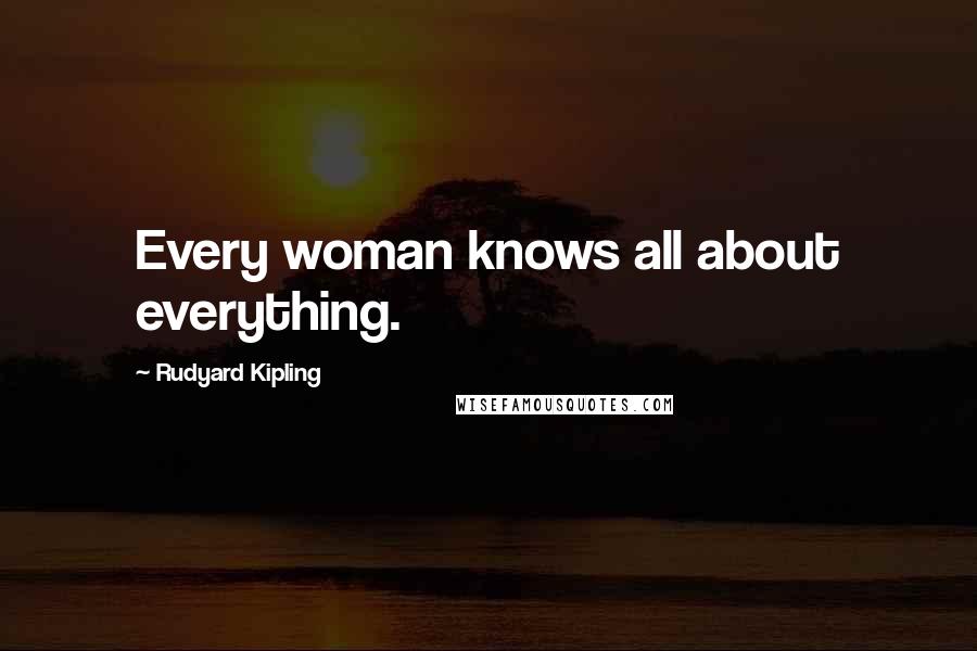 Rudyard Kipling Quotes: Every woman knows all about everything.