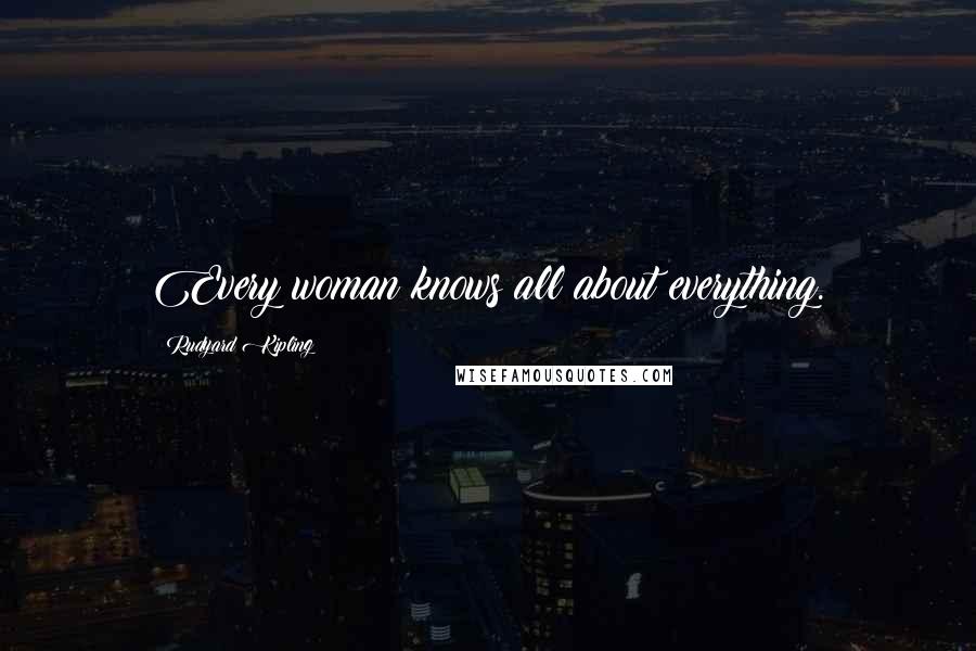 Rudyard Kipling Quotes: Every woman knows all about everything.