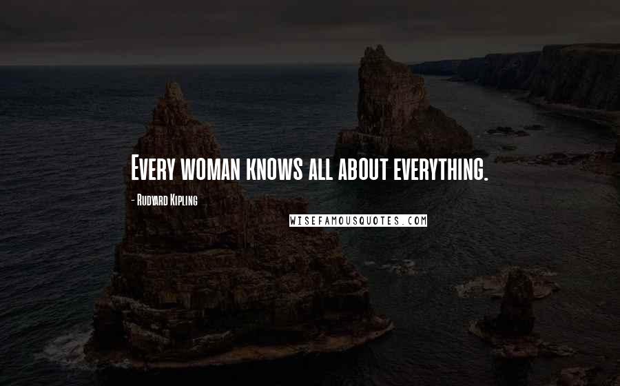 Rudyard Kipling Quotes: Every woman knows all about everything.