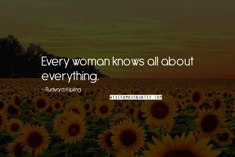 Rudyard Kipling Quotes: Every woman knows all about everything.