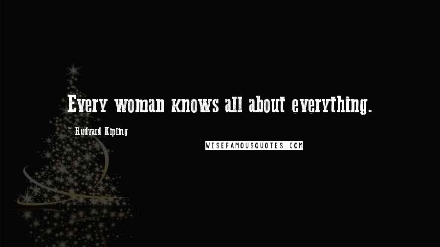 Rudyard Kipling Quotes: Every woman knows all about everything.