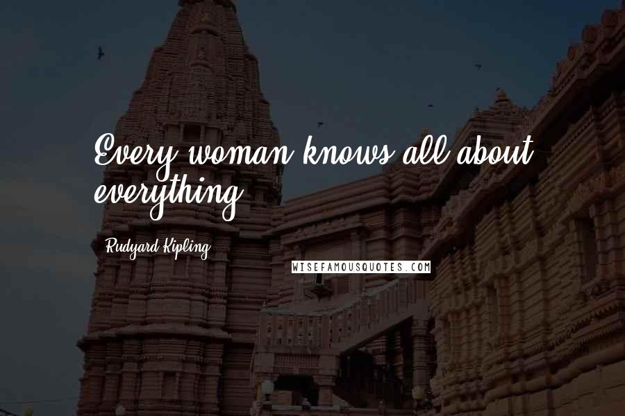 Rudyard Kipling Quotes: Every woman knows all about everything.