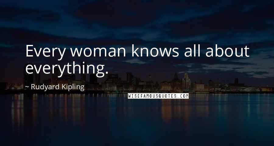 Rudyard Kipling Quotes: Every woman knows all about everything.