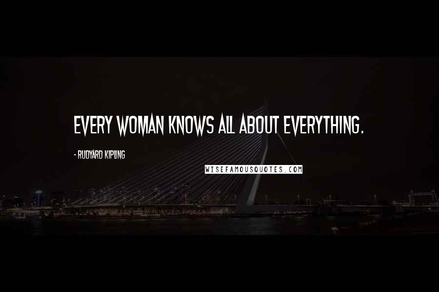 Rudyard Kipling Quotes: Every woman knows all about everything.