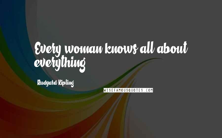 Rudyard Kipling Quotes: Every woman knows all about everything.