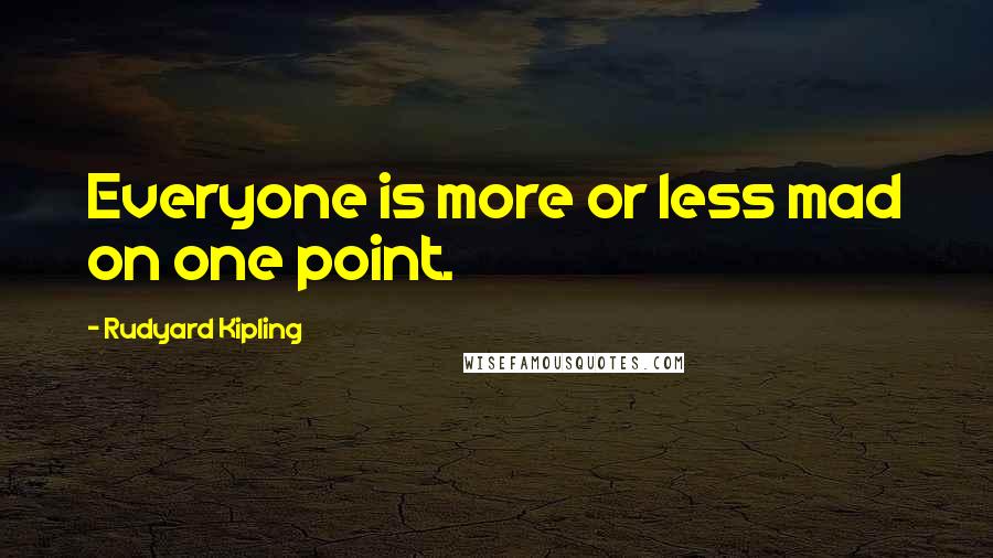 Rudyard Kipling Quotes: Everyone is more or less mad on one point.