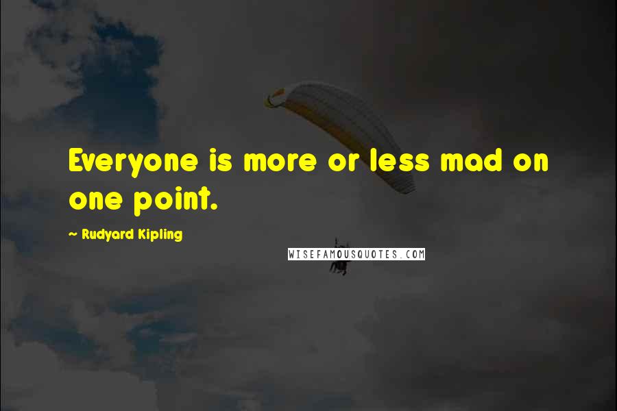 Rudyard Kipling Quotes: Everyone is more or less mad on one point.