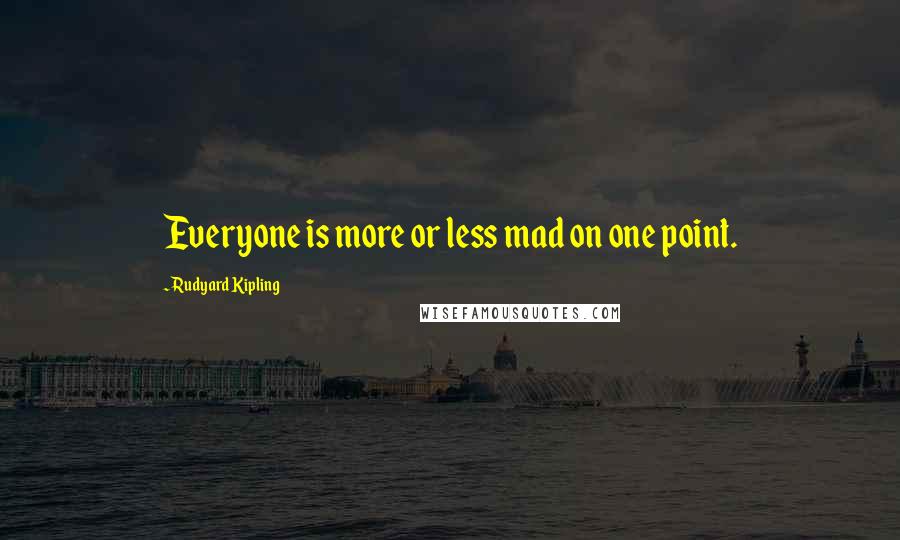 Rudyard Kipling Quotes: Everyone is more or less mad on one point.