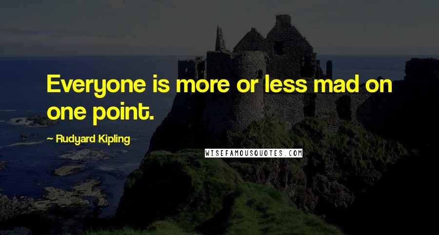 Rudyard Kipling Quotes: Everyone is more or less mad on one point.