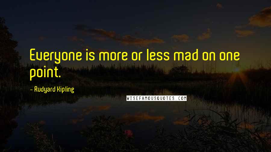 Rudyard Kipling Quotes: Everyone is more or less mad on one point.